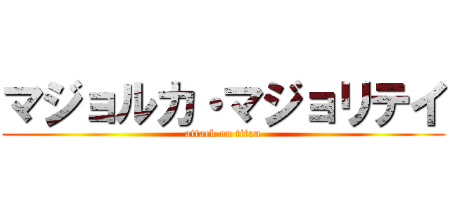 マジョルカ・マジョリテイ (attack on titan)