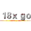 １８ｘ ｇｏ (18x go)