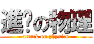 進击の物理 (attack on physics)