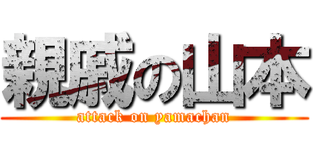 親戚の山本 (attack on yamachan)