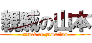親戚の山本 (attack on yamachan)