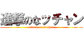 進撃のなッチャン (attack on nacchan)