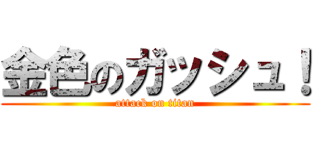 金色のガッシュ！ (attack on titan)