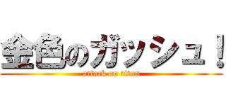 金色のガッシュ！ (attack on titan)
