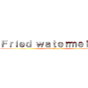 Ｆｒｉｅｄ ｗａｔｅｒｍｅｌｏｎ： (attack on Niggers)