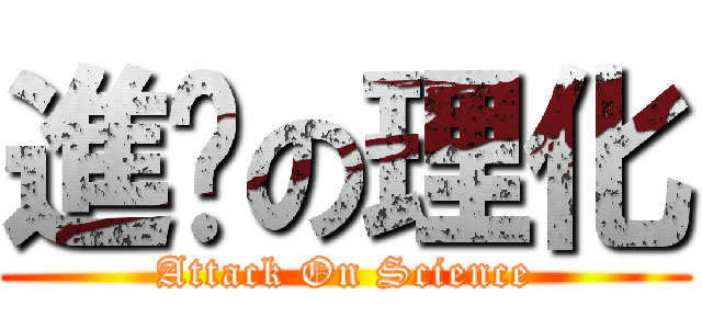 進擊の理化 (Attack On Science)