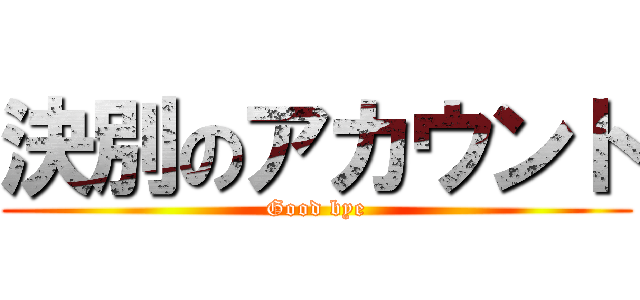 決別のアカウント (Good bye)
