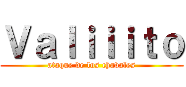 Ｖａｌｉｉｉｔｏ (ataque de los chavales)