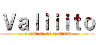 Ｖａｌｉｉｉｔｏ (ataque de los chavales)