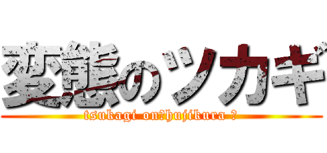 変態のツカギ (tsukagi on　hujikura 　)