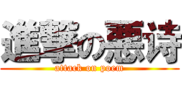 進撃の悪诗 (attack on poem)