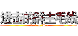 进击的群主毛线 (attack on titan)