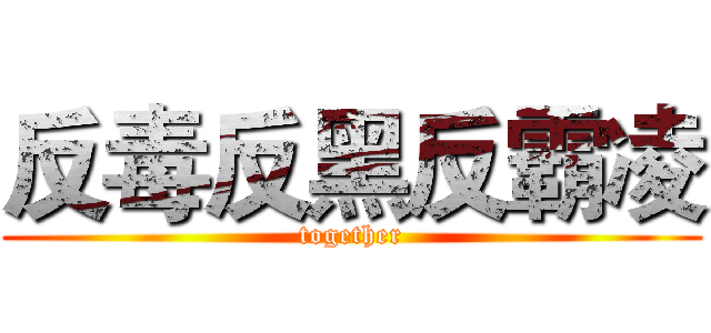 反毒反黑反霸凌 (together)