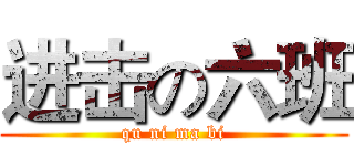 进击の六班 (qu ni ma bi)