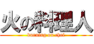 火の料理人 (burning on chef)