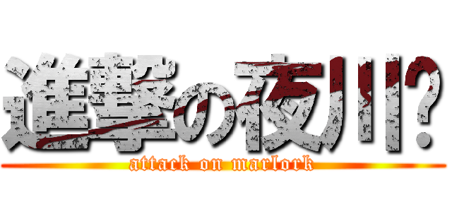 進撃の夜川缪 (attack on marlork)