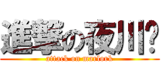 進撃の夜川缪 (attack on marlork)