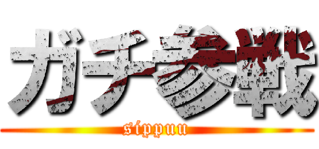 ガチ参戦 (sippuu)