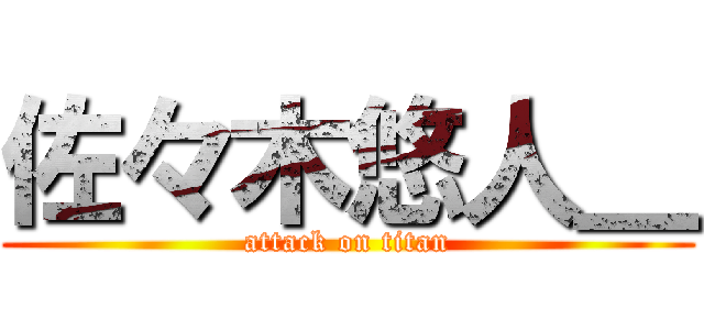 佐々木悠人＿ (attack on titan)
