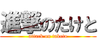 進撃のたけと (attack on taketo)