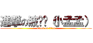進撃の波妞姊（小孟孟） (attack on titan)