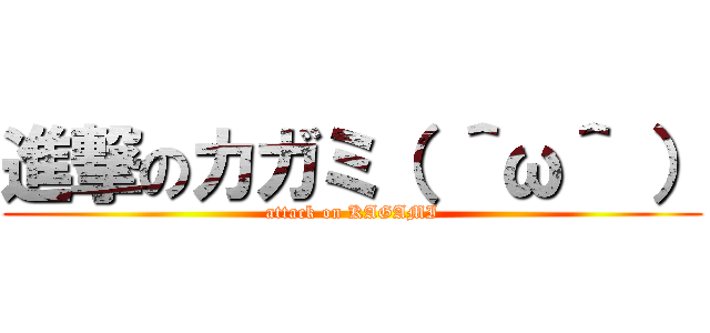 進撃のカガミ（ ＾ω＾ ） (attack on KAGAMI)