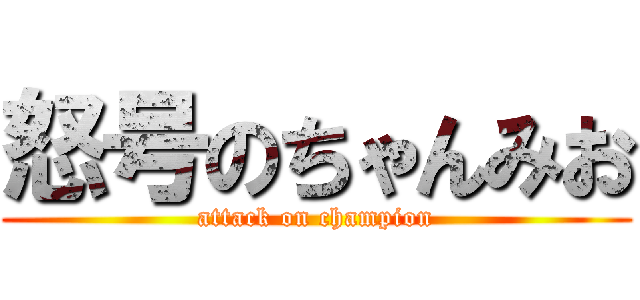 怒号のちゃんみお (attack on champion)