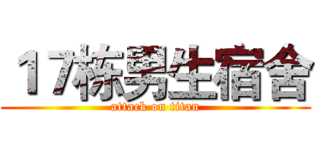 １７栋男生宿舍 (attack on titan)