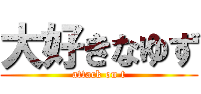 大好きなゆず (attack on t)