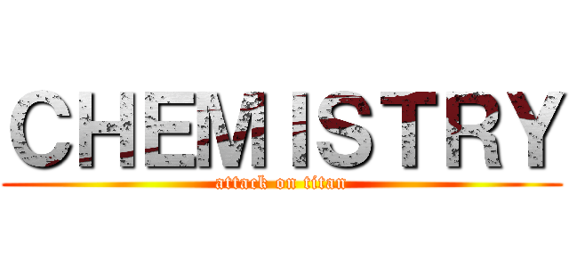 ＣＨＥＭＩＳＴＲＹ (attack on titan)