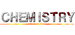 ＣＨＥＭＩＳＴＲＹ (attack on titan)