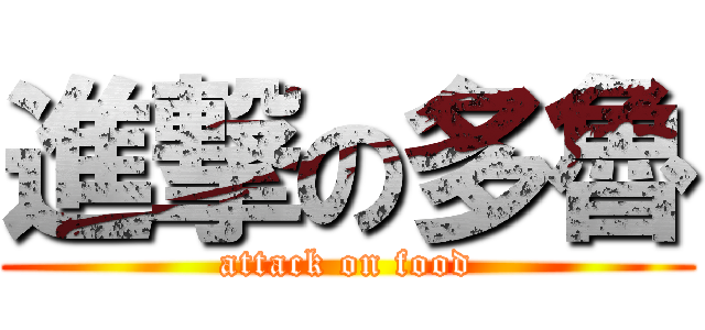 進撃の多魯 (attack on food)