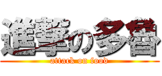進撃の多魯 (attack on food)