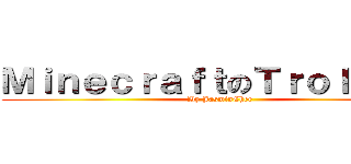 ＭｉｎｅｃｒａｆｔのＴｒｏｌｌｉｎｇ (By JasminChee)