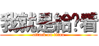 我就是給你看 (attack on titan)