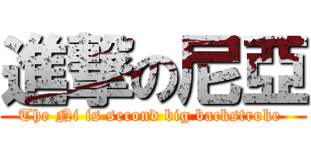 進撃の尼亞 (The Ni is second big backstroke )