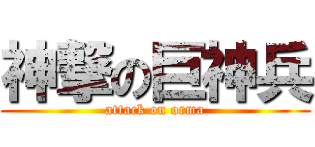 神撃の巨神兵 (attack on orma)