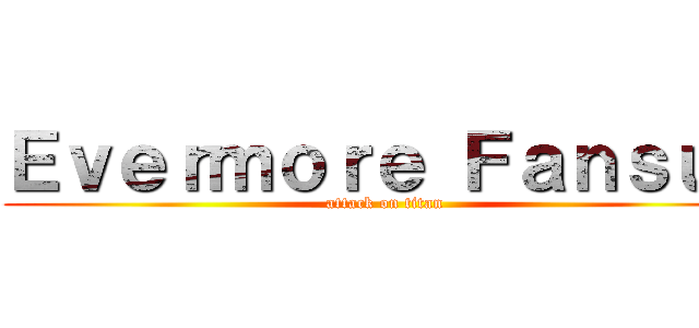Ｅｖｅｒｍｏｒｅ Ｆａｎｓｕｂ (attack on titan)