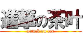 進撃の茶叶 (attack on tee)