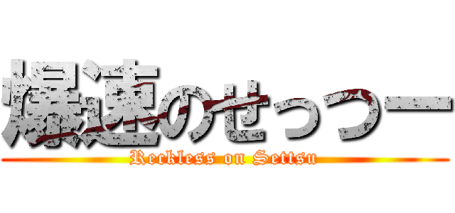 爆速のせっつー (Reckless on Settsu)