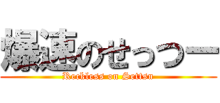 爆速のせっつー (Reckless on Settsu)