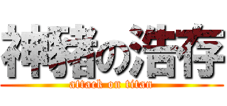 神豬の浩存 (attack on titan)