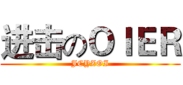 进击のＯＩＥＲ (JCYZOI)