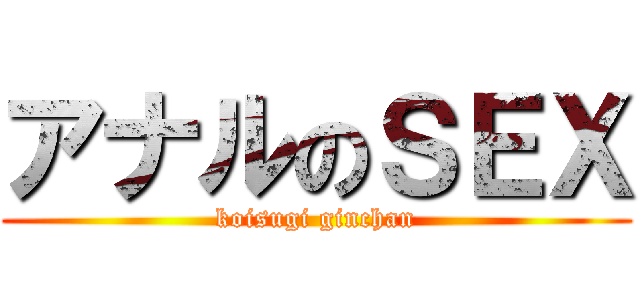 アナルのＳＥＸ (koisugi ginchan)