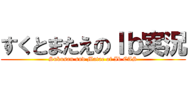 すくとまたえのＩｂ実況 (Sukusan snd Matae of Ib CAS)