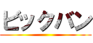 ビックバン ()