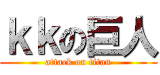 ｋｋの巨人 (attack on titan)