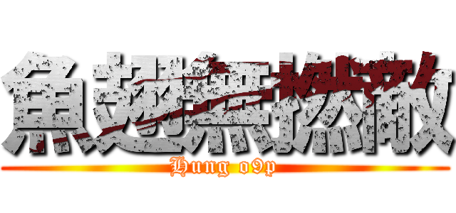 魚翅無撚敵 (Hung o9p)