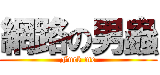 網路の男蟲 (Fuck me)