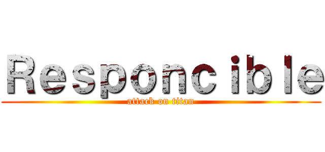 Ｒｅｓｐｏｎｃｉｂｌｅ (attack on titan)